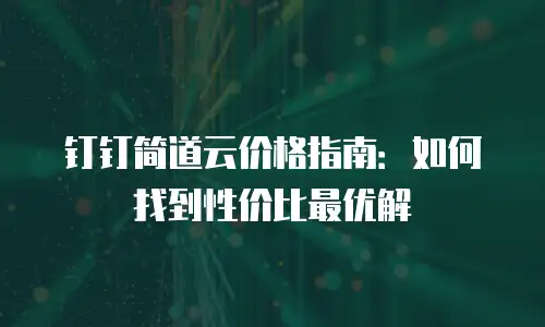 钉钉简道云价格指南：如何找到性价比最优解
