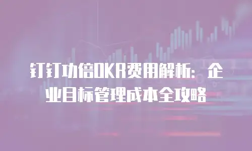 钉钉功倍OKR费用解析：企业目标管理成本全攻略