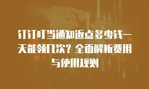 钉钉叮当通知返点多少钱一天能领几次？全面解析费用与使用规则