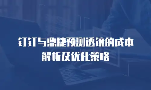 钉钉与鼎捷预测透镜的成本解析及优化策略