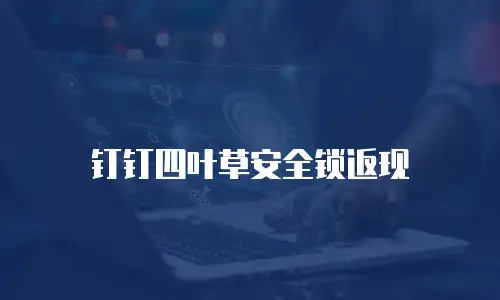 钉钉四叶草安全锁返现