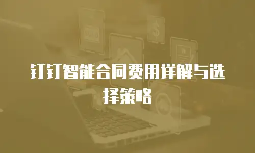 钉钉智能合同费用详解与选择策略