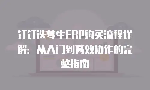 钉钉迭梦生ERP购买流程详解：从入门到高效协作的完整指南