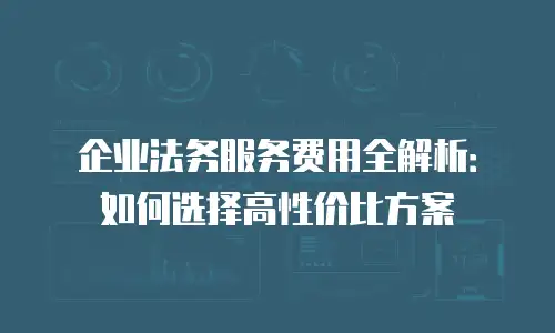 企业法务服务费用全解析：如何选择高性价比方案