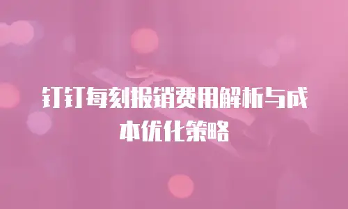 钉钉每刻报销费用解析与成本优化策略