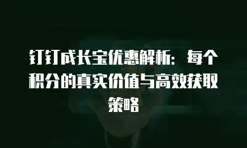 钉钉成长宝优惠解析：每个积分的真实价值与高效获取策略