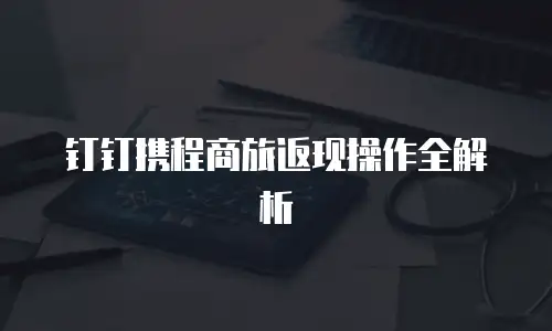 钉钉携程商旅返现操作全解析