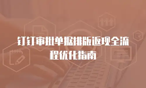 钉钉审批单据排版返现全流程优化指南
