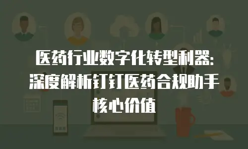 医药行业数字化转型利器：深度解析钉钉医药合规助手核心价值