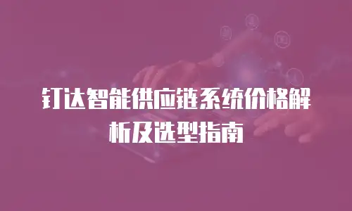 钉达智能供应链系统价格解析及选型指南