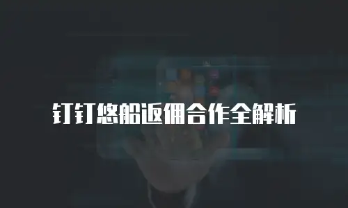 钉钉悠船返佣合作全解析