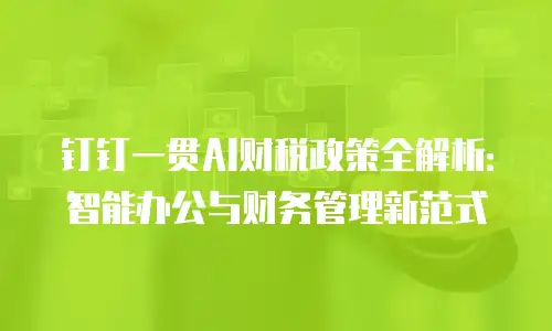 钉钉一贯AI财税政策全解析：智能办公与财务管理新范式