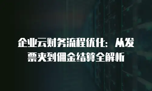 企业云财务流程优化：从发票夹到佣金结算全解析