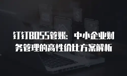 钉钉BOSS管账：中小企业财务管理的高性价比方案解析