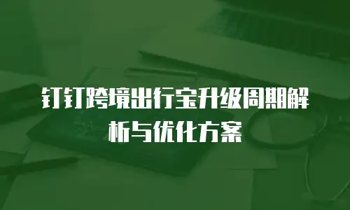 钉钉跨境出行宝升级周期解析与优化方案