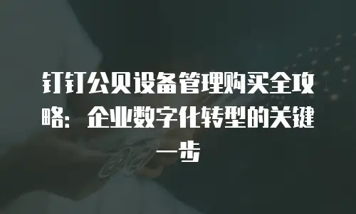 钉钉公贝设备管理购买全攻略：企业数字化转型的关键一步