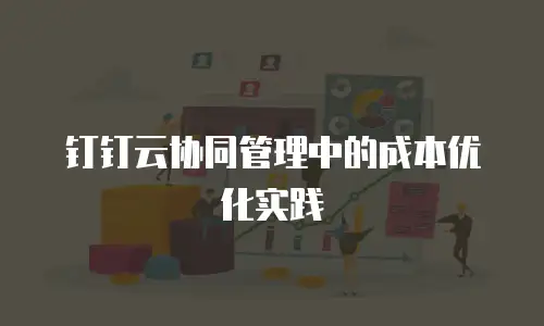 钉钉云协同管理中的成本优化实践