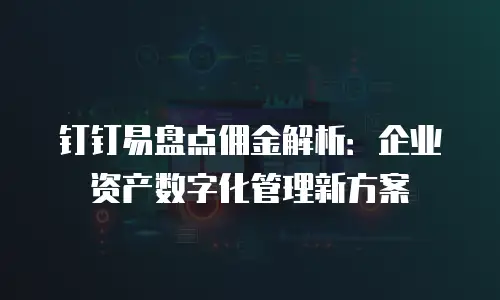 钉钉易盘点佣金解析：企业资产数字化管理新方案