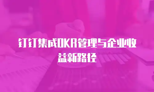 钉钉集成OKR管理与企业收益新路径