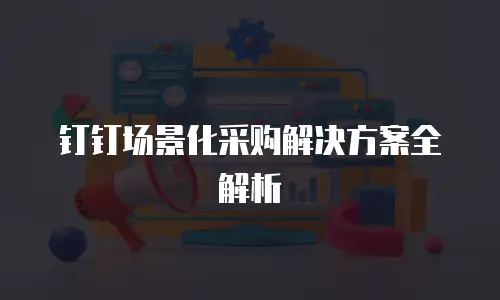 钉钉场景化采购解决方案全解析