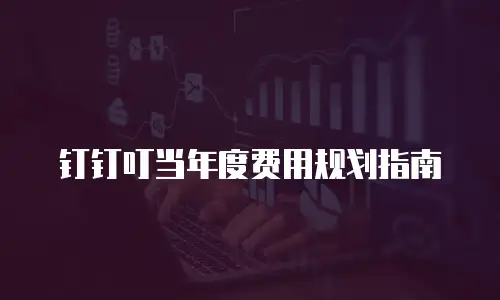钉钉叮当年度费用规划指南