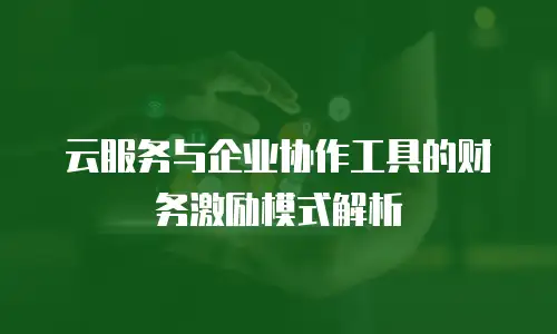 云服务与企业协作工具的财务激励模式解析