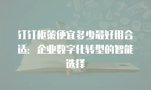 钉钉枢策便宜多少最好用合适：企业数字化转型的智能选择