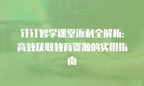 钉钉智学课堂返利全解析：高效获取教育资源的实用指南