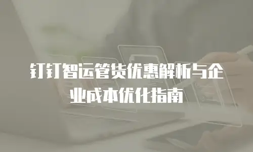 钉钉智运管货优惠解析与企业成本优化指南