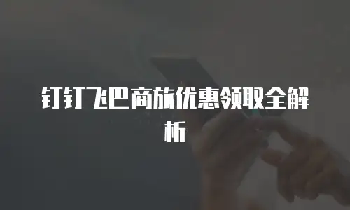 钉钉飞巴商旅优惠领取全解析