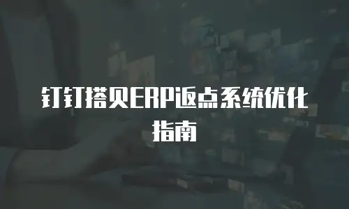 钉钉搭贝ERP返点系统优化指南