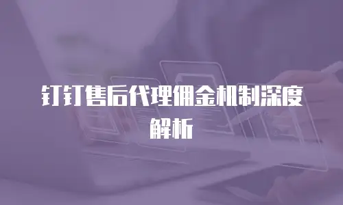钉钉售后代理佣金机制深度解析