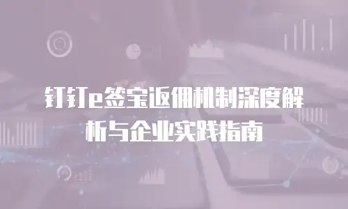 钉钉e签宝返佣机制深度解析与企业实践指南