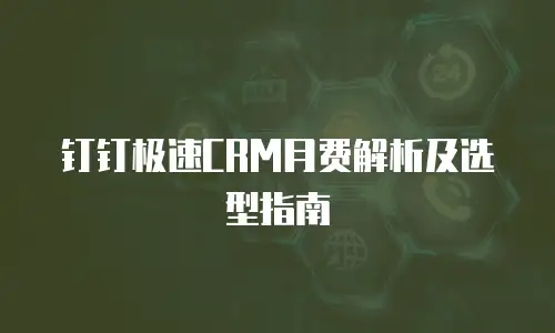 钉钉极速CRM月费解析及选型指南