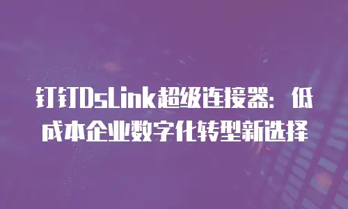 钉钉DsLink超级连接器：低成本企业数字化转型新选择