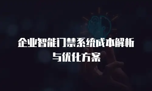企业智能门禁系统成本解析与优化方案