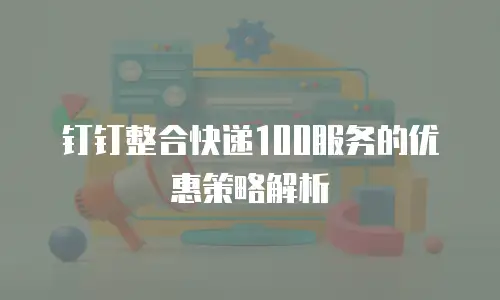 钉钉整合快递100服务的优惠策略解析