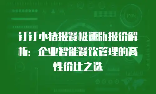 钉钉小猪报餐极速版报价解析：企业智能餐饮管理的高性价比之选
