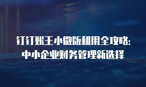 钉钉账王小微版租用全攻略：中小企业财务管理新选择