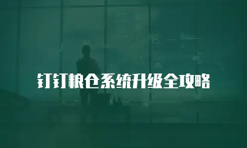 钉钉粮仓系统升级全攻略