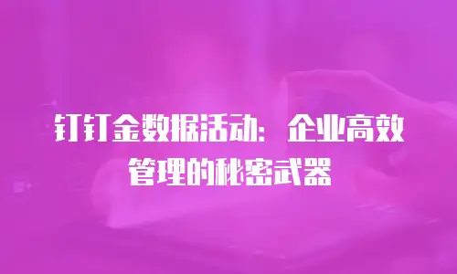 钉钉金数据活动：企业高效管理的秘密武器