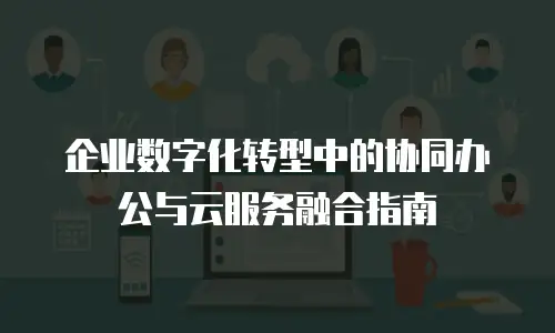 企业数字化转型中的协同办公与云服务融合指南