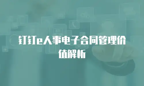 钉钉e人事电子合同管理价值解析