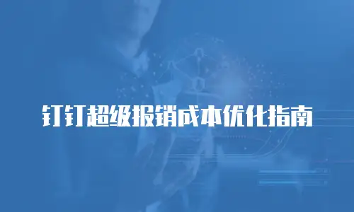 钉钉超级报销成本优化指南