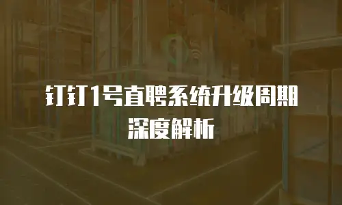 钉钉1号直聘系统升级周期深度解析