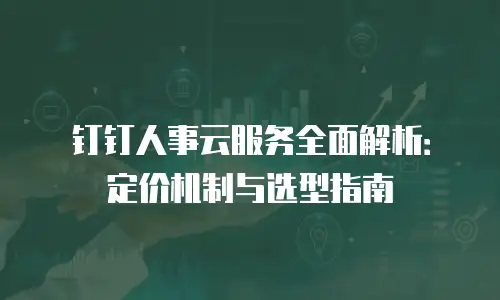 钉钉人事云服务全面解析：定价机制与选型指南