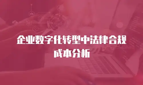 企业数字化转型中法律合规成本分析