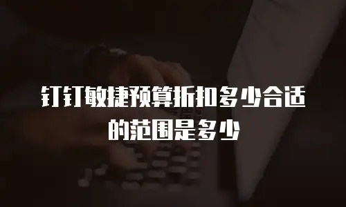 钉钉敏捷预算折扣多少合适的范围是多少