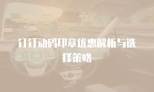 钉钉动码印章优惠解析与选择策略