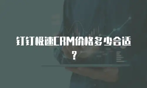 钉钉极速CRM价格多少合适？